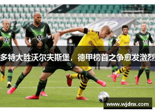 多特大胜沃尔夫斯堡，德甲榜首之争愈发激烈