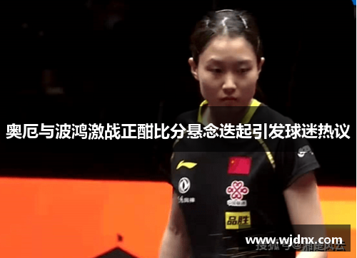 奥厄与波鸿激战正酣比分悬念迭起引发球迷热议