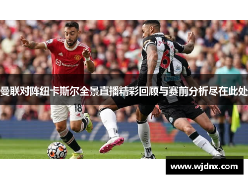曼联对阵纽卡斯尔全景直播精彩回顾与赛前分析尽在此处