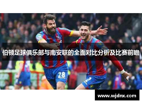 伯顿足球俱乐部与南安联的全面对比分析及比赛前瞻