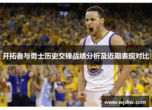 开拓者与勇士历史交锋战绩分析及近期表现对比