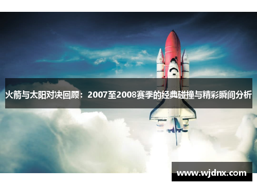火箭与太阳对决回顾：2007至2008赛季的经典碰撞与精彩瞬间分析