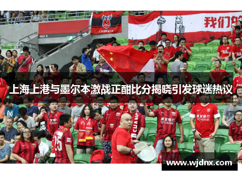 上海上港与墨尔本激战正酣比分揭晓引发球迷热议