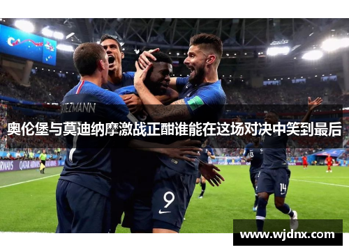 奥伦堡与莫迪纳摩激战正酣谁能在这场对决中笑到最后